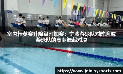 室内精英赛升降级附加赛：宁波游泳队对阵聊城游泳队的高潮迭起对决