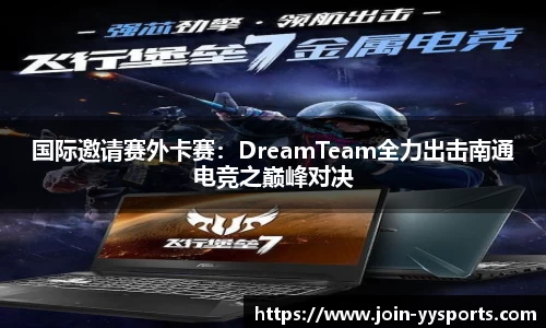 国际邀请赛外卡赛：DreamTeam全力出击南通电竞之巅峰对决