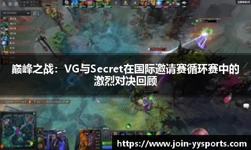 巅峰之战：VG与Secret在国际邀请赛循环赛中的激烈对决回顾