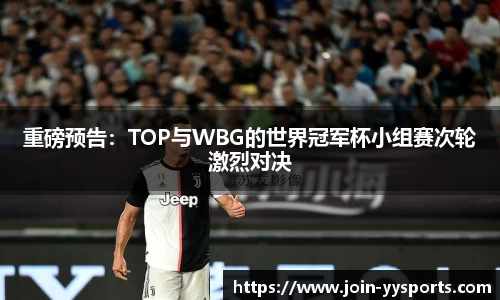重磅预告：TOP与WBG的世界冠军杯小组赛次轮激烈对决