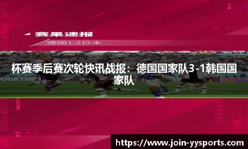 杯赛季后赛次轮快讯战报：德国国家队3-1韩国国家队