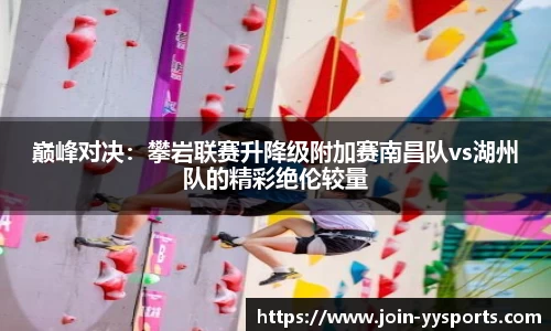 巅峰对决：攀岩联赛升降级附加赛南昌队vs湖州队的精彩绝伦较量
