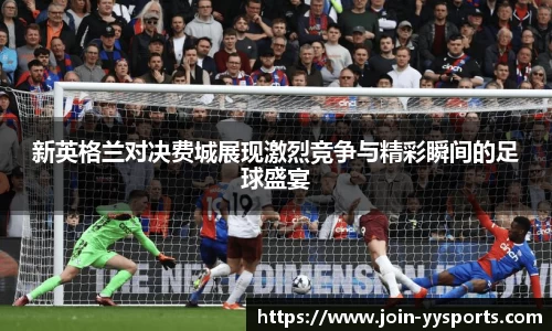 新英格兰对决费城展现激烈竞争与精彩瞬间的足球盛宴