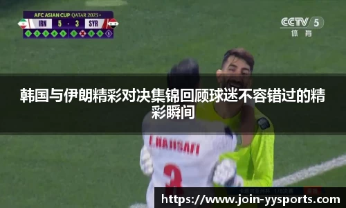 韩国与伊朗精彩对决集锦回顾球迷不容错过的精彩瞬间