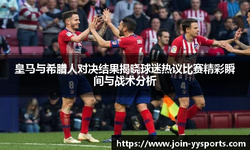 皇马与希腊人对决结果揭晓球迷热议比赛精彩瞬间与战术分析